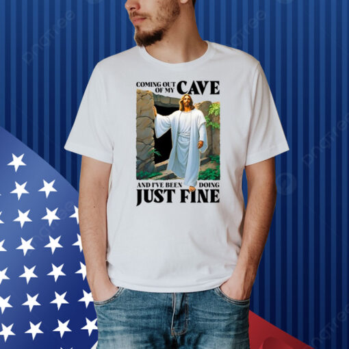 Coming Out Of My Cave And I've Been Doing Just Fine Shirt