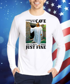 Coming Out Of My Cave And I've Been Doing Just Fine TShirts