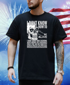 Dashare.Zone I Dont Know How To Be Alive Shirt