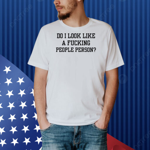 Do I Look Like A Fucking People Person Shirt