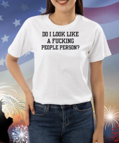 Do I Look Like A Fucking People Person Shirts