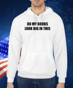 Do My Boobs Look Big In This TShirt
