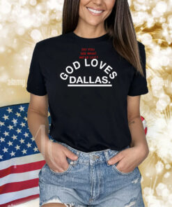 Do You See What We've Got God Loves Dallas TShirt