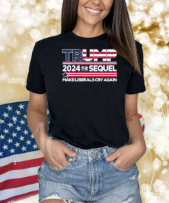 Donald Trump 2024 MAGA The Sequel Make Liberals Cry again Shirts
