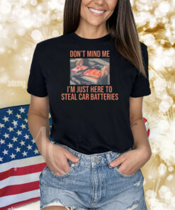 Don't Mind Me I'm Just Here To Steal Car Batteries Shirts