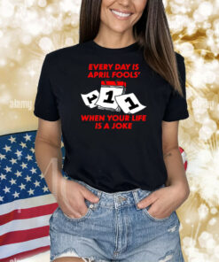 Every Day Is April Fools' Day When Your Life Is A Joke Shirts