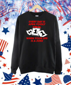 Every Day Is April Fools' Day When Your Life Is A Joke TShirt