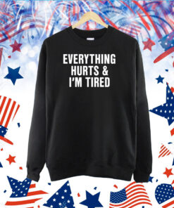 Everything Hurts And I'm Tired TShirt