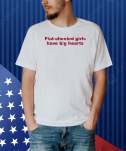 Flat Chested Girls Have Big Hearts Shirt