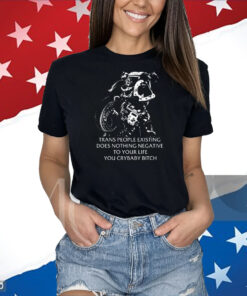 Gutterpress Trans People Existing Does Nothing Negative To Your Life You Crybaby Bitch Official Shirts