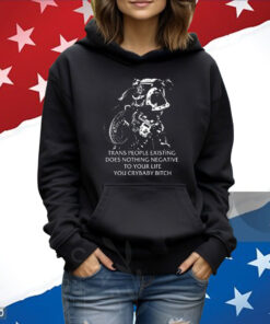 Gutterpress Trans People Existing Does Nothing Negative To Your Life You Crybaby Bitch Official TShirts
