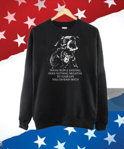 Gutterpress Trans People Existing Does Nothing Negative To Your Life You Crybaby Bitch Official TShirt