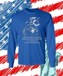 Gutterpress Trans People Existing Does Nothing Negative To Your Life You Crybaby Bitch Shirts