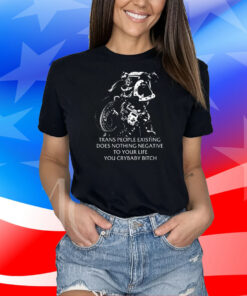 Gutterpress Trans People Existing Does Nothing Negative To Your Life You Crybaby Bitch Shirts