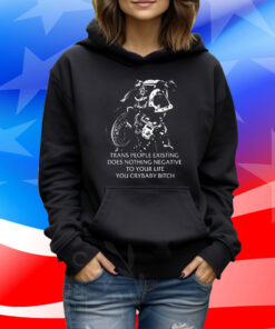 Gutterpress Trans People Existing Does Nothing Negative To Your Life You Crybaby Bitch Shirts