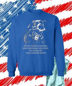 Gutterpress Trans People Existing Does Nothing Negative To Your Life You Crybaby Bitch TShirt