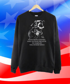 Gutterpress Trans People Existing Does Nothing Negative To Your Life You Crybaby Bitch Shirts