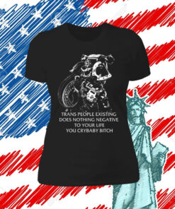 Gutterpress Trans People Existing Does Nothing Negative To Your Life You Crybaby Bitch Tee Shirt