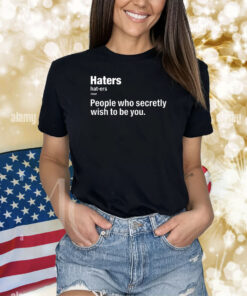 Hater People Who Secretly Wish To Be You Shirts