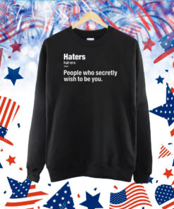Hater People Who Secretly Wish To Be You TShirt
