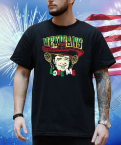 Hodgetwins Mexicans Love Me Shirt