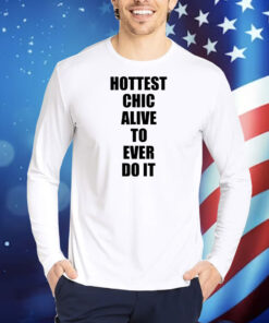Hottest Chick Alive To Ever Do It TShirts