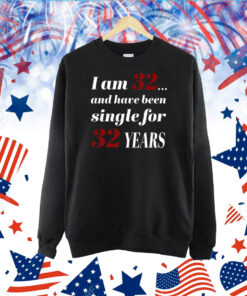 I Am 32 And Have Been Single For 32 Years TShirt