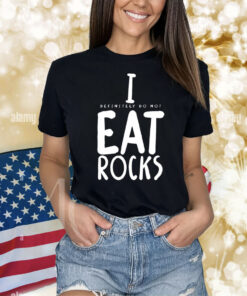 I (Definitely Do Not) Eat Rocks Shirts