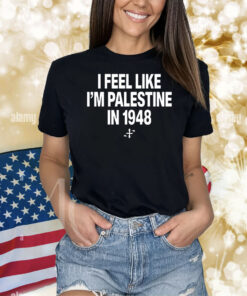 I Feel Like I'm Palestine In 1948 Shirts