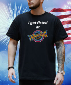 I Got Fisted At Fuddruckers World's Greatest Hamburgers Shirt