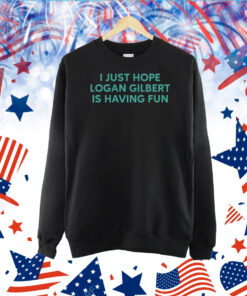 I Just Hope Logan Gilbert Is Having Fun TShirt