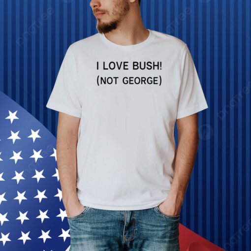 I Love Bush Not George Shirt