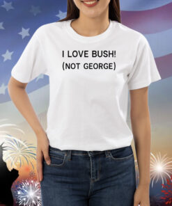 I Love Bush Not George Shirts