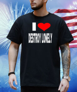 I Love Destroy Lonely Shirt