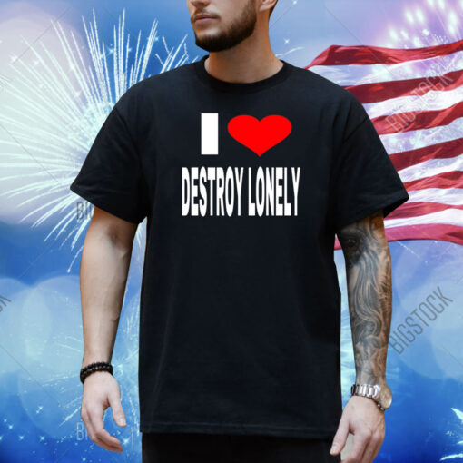 I Love Destroy Lonely Shirt