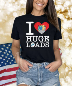 I Love Huge Loads Shirts