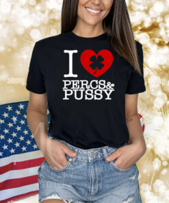 I Love Percs & Pussy Shirts
