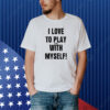 I Love To Play Games With Myself Shirt