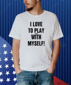 I Love To Play Games With Myself Shirt