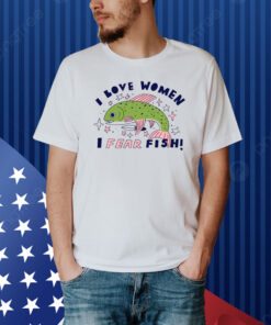 I Love Women I Fear Fish Shirt