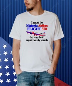 I Must Be Malaysia Airlines Flight 370 The Way That I Mysteriously Vanish Shirt