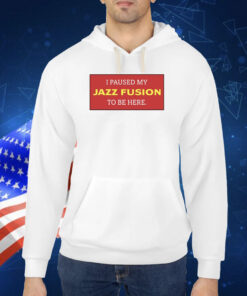 I Paused My Jazz Fusion To Be Here TShirt
