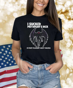 I Sucked Mothman's Dick In Point Pleasant West Virginia Shirts