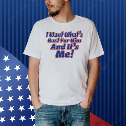 I Want What's Best For Him And It's Me Shirt