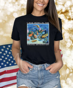 I Was Born In The Wrong Generation Shirts