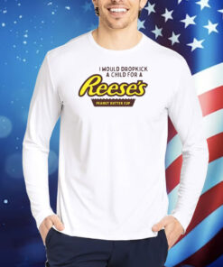 I Would Dropkick A Child For A Reese's Peanut Butter Cup TShirts