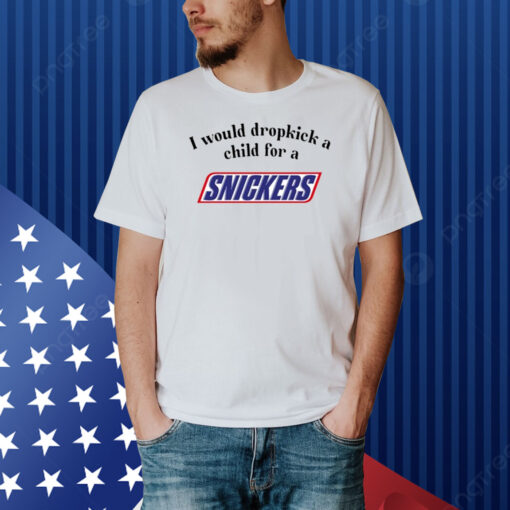 I Would Dropkick A Child For A Snickers Bar Shirt