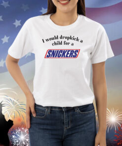 I Would Dropkick A Child For A Snickers Bar Shirts