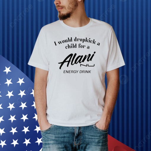 I Would Dropkick A Child For Alani Nu Energy Drink Shirt