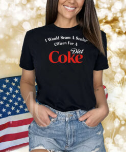 I Would Scam A Senior Citizen For A Diet Coke Shirts